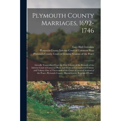 Plymouth County Marriages, 1692-1746; Literally Transcribed From The First Volume Of The Records Of The Inferior Court Of Common Pleas, And From An Un