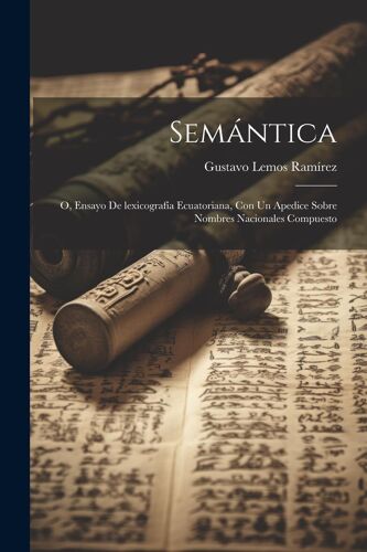 Semántica: O, Ensayo De Lexicografía Ecuatoriana, Con Un Apedice Sobre Nombres Nacionales Compuesto