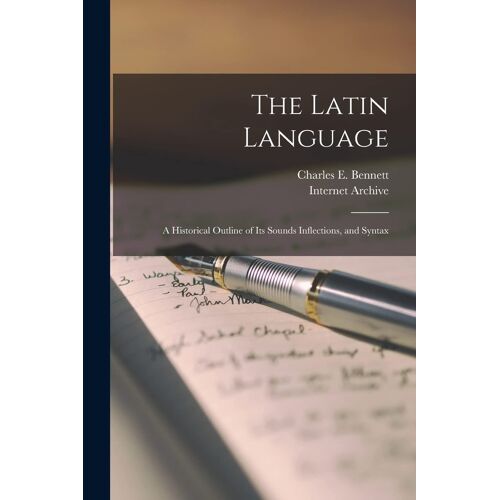 The Latin Language: A Historical Outline Of Its Sounds Inflections, And Syntax