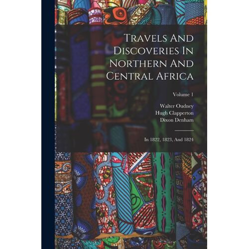 Travels And Discoveries In Northern And Central Africa: In 1822, 1823, And 1824; Volume 1