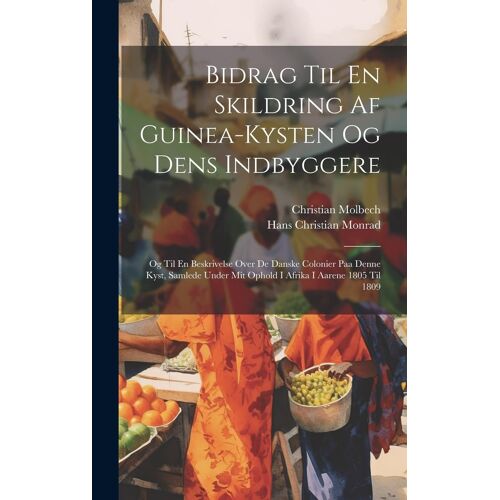 Bidrag Til En Skildring Af Guinea-Kysten Og Dens Indbyggere: Og Til En Beskrivelse Over De Danske Colonier Paa Denne Kyst, Samlede Under Mit Ophold I