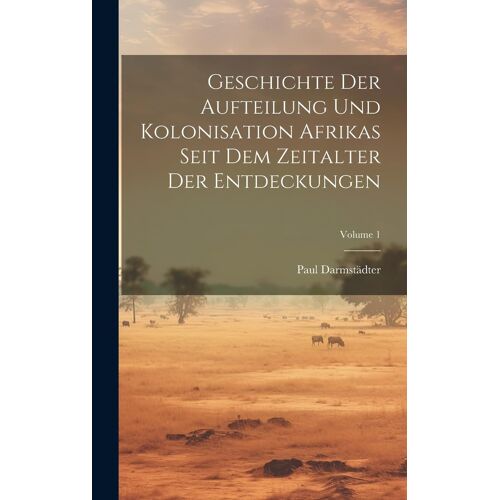 Geschichte Der Aufteilung Und Kolonisation Afrikas Seit Dem Zeitalter Der Entdeckungen; Volume 1