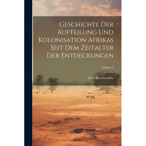 Geschichte Der Aufteilung Und Kolonisation Afrikas Seit Dem Zeitalter Der Entdeckungen; Volume 2