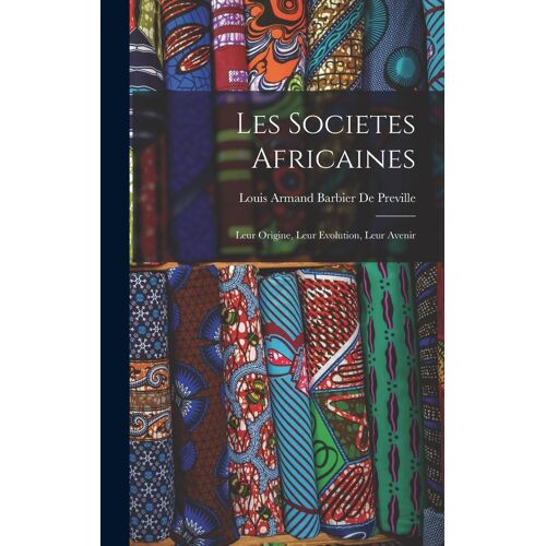 Les Societes Africaines; Leur Origine, Leur Evolution, Leur Avenir