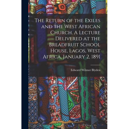 The Return Of The Exiles And The West African Church. A Lecture Delivered At The Breadfruit School House, Lagos, West Africa, January 2, 1891
