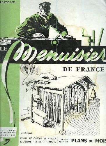 Revue Le Menuisier De France N°134 - Mars 1959 - Plans Du Mois : Porte De Garage Et Atelier - Kiosque - Abri De Jardin - Marché Commun - A Chacun De Nos Problèmes Technique Sa Solution : Une ...