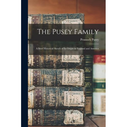 The Pusey Family: A Brief Historical Sketch Of Its Origin In England And America