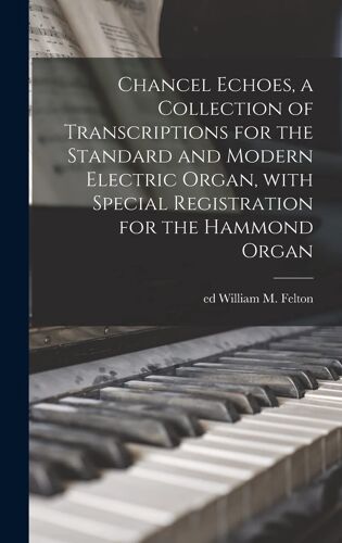 Chancel Echoes, A Collection Of Transcriptions For The Standard And Modern Electric Organ, With Special Registration For The Hammond Organ