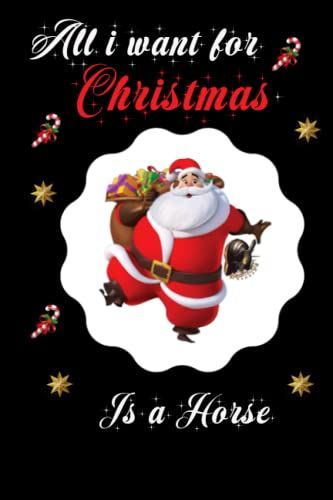 All I Want For Christmas Is A Horse: Horse Lovers Appreciation Gift: Cute Christmas Journal Notebook ,120 Pages,6x9,Soft Cover,Matte Finish