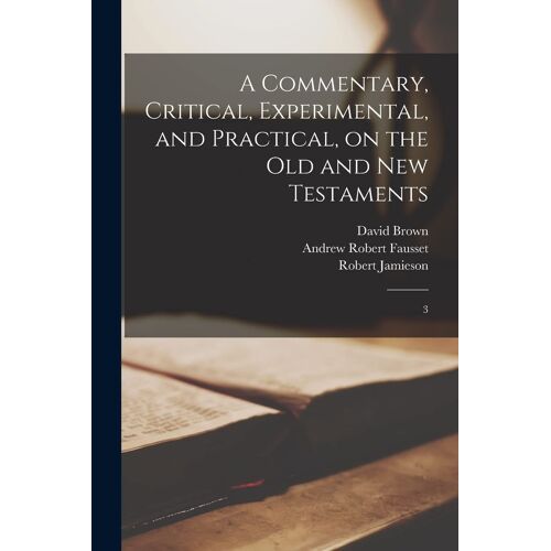 A Commentary, Critical, Experimental, And Practical, On The Old And New Testaments: 3
