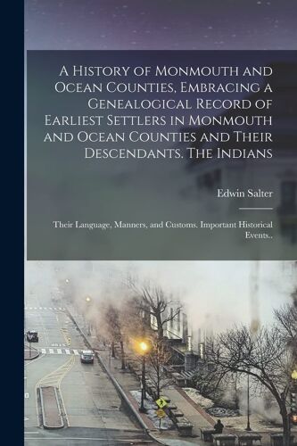 A History Of Monmouth And Ocean Counties, Embracing A Genealogical Record Of Earliest Settlers In Monmouth And Ocean Counties And Their Descendants. T