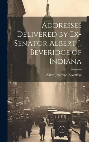 Addresses Delivered By Ex-Senator Albert J. Beveridge Of Indiana