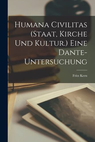 Humana Civilitas (Staat, Kirche Und Kultur.) Eine Dante-Untersuchung