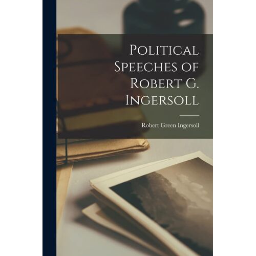 Political Speeches Of Robert G. Ingersoll