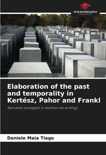Elaboration Of The Past And Temporality In Kertész, Pahor And Frankl