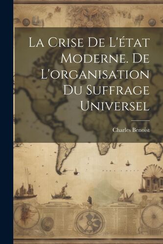 La Crise De L'état Moderne. De L'organisation Du Suffrage Universel