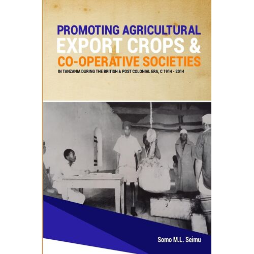Promoting Agricultural Export Crops And Co-Operative Societies In Tanzania During The British & Post-Colonial Era, C1914 - 2014