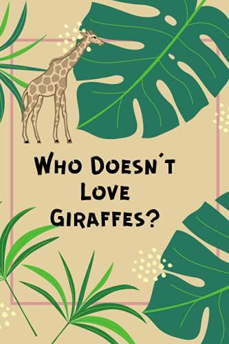 Who Doesn't Love Giraffes?: A Great Notebook Gift For Animal And Safari Lovers.