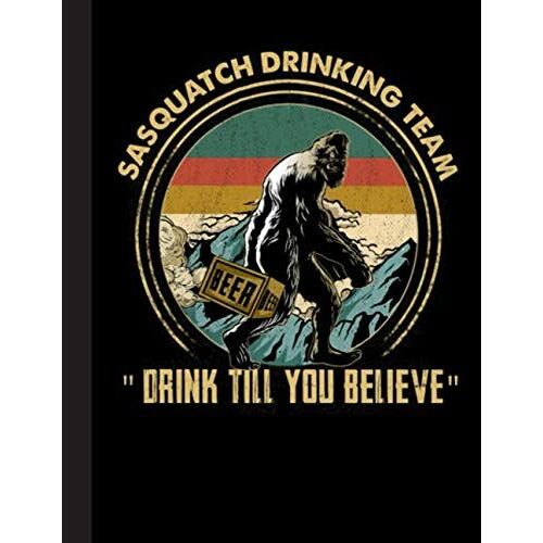 Drink Till You Believe Notebook: Funny Gift For Bigfoot Lovers- Notebook, Planner Or Journal For Writing About Bigfoot Or For Collecting Ideas ... To Write In For School, Kids & Students