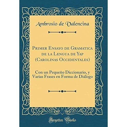 Primer Ensayo De Gramatica De La Lengua De Yap (Carolinas Occidentales): Con Un Pequeno Diccionario, Y Varias Frases En Forma De Dialogo (Classic Reprint)