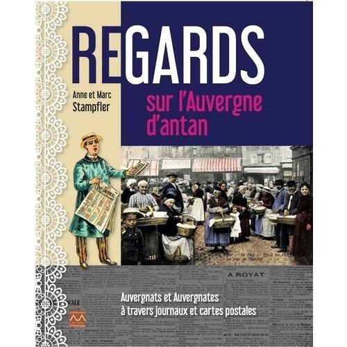 Regards Sur L'auvergne D'antan - Auvergnats Et Auvergnates À Travers Journaux Et Cartes Postales