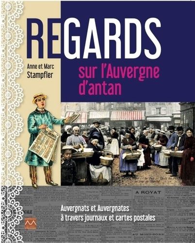 Regards Sur L'auvergne D'antan - Auvergnats Et Auvergnates À Travers Journaux Et Cartes Postales