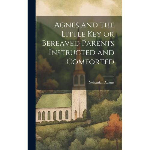 Agnes And The Little Key Or Bereaved Parents Instructed And Comforted