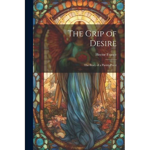 The Grip Of Desire: The Story Of A Parish-Priest