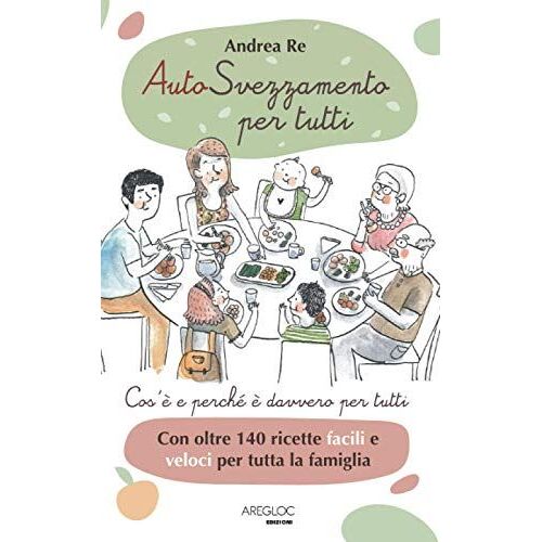 Autosvezzamento Per Tutti: Cos'è E Perché È Davvero Per Tutti. Con Oltre 140 Ricette Facili E Veloci Suggerite E Testate Dai Genitori Per I Genitori