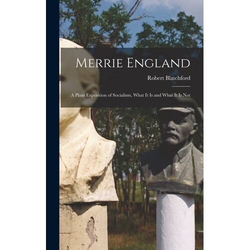 Merrie England: A Plain Exposition Of Socialism, What It Is And What It Is Not