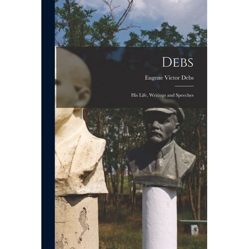 Debs: His Life, Writings And Speeches