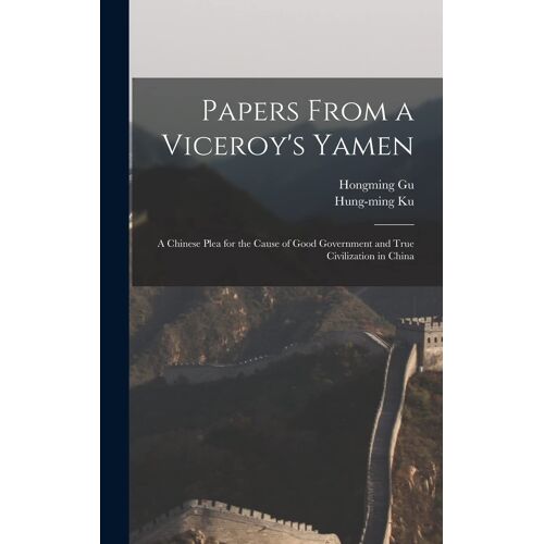 Papers From A Viceroy's Yamen: A Chinese Plea For The Cause Of Good Government And True Civilization In China