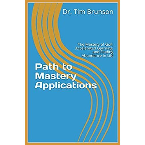 Path To Mastery Applications: The Mastery Of Golf, Accelerated Learning, And Finding Abundance In Life
