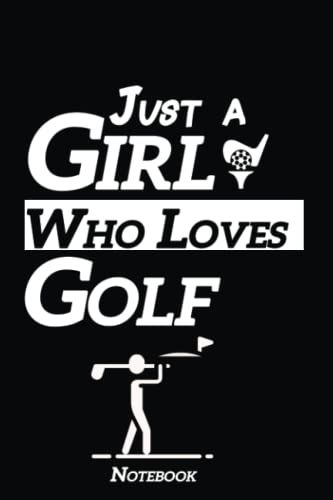 Just A Girl Who Loves Golf: Perfect Golf Design Notebook Journal For Girls & Women Who Love Golf, Great Gift Idea For Christmas Halloween Birthday Valentines Day