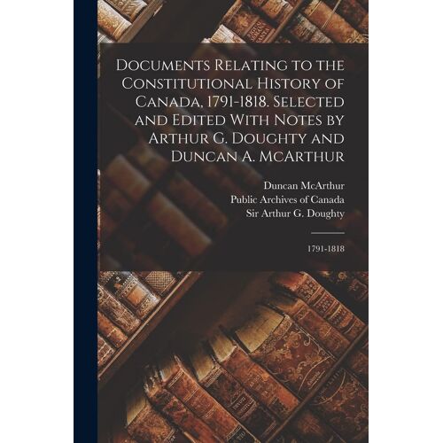 Documents Relating To The Constitutional History Of Canada, 1791-1818. Selected And Edited With Notes By Arthur G. Doughty And Duncan A. Mcarthur: 179