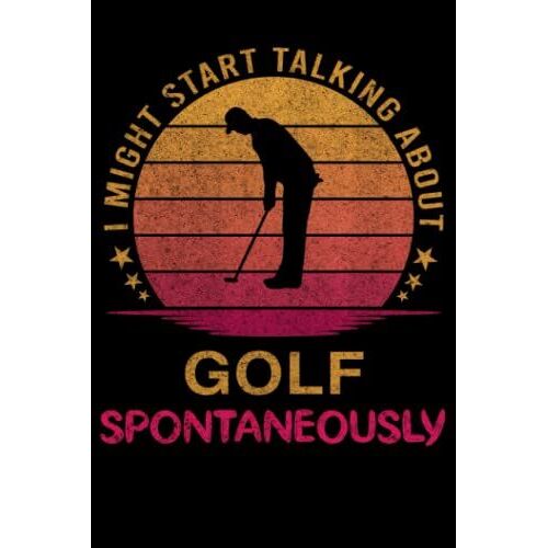 I Might Start Talking About Golf Spontaneously: Golf Notebook Journals To Write In Blank Lined 120 Page 6 X 9 Inch