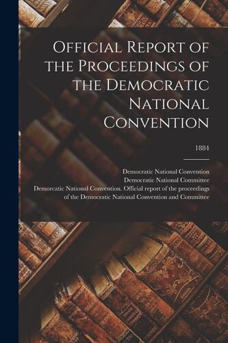 Official Report Of The Proceedings Of The Democratic National Convention; 1884