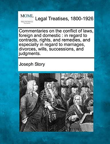Commentaries On The Conflict Of Laws, Foreign And Domestic: In Regard To Contracts, Rights, And Remedies, And Especially In Regard To Marriages, Divorces, Wills, Successions, And Judgments.