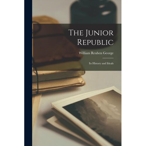 The Junior Republic: Its History And Ideals