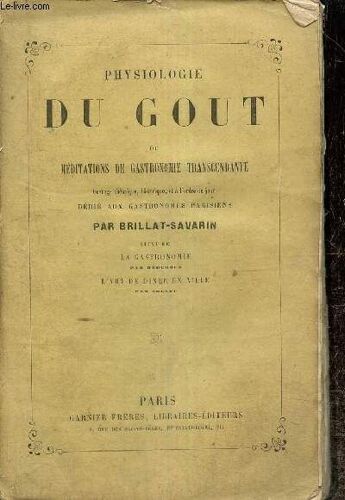 Physiologie Du Goût Ou Méditations De Gastronomie Transcendante - Ouvrage Théorique, Historique, Et À L Ordre Du Jour Dédié Aux Gastronomes Parisiens