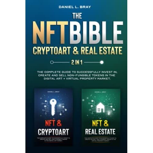 Nft Bible 2 In 1: Cryptoart & Real Estate: The Complete Guide To Successfully Invest In, Create And Sell Non-Fungible Tokens In The Digital Art + ... Creating, Buying And Selling Explained)