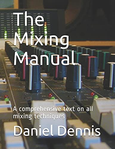 The Mixing Manual: A Comprehensive Text On All Mixing Techniques
