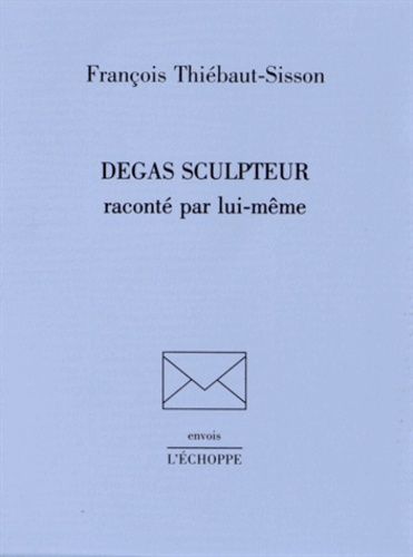 Degas Sculpteur Raconté Par Lui-Même