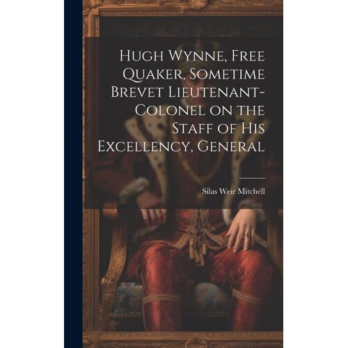 Hugh Wynne, Free Quaker, Sometime Brevet Lieutenant-Colonel On The Staff Of His Excellency, General
