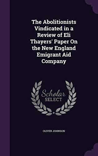 The Abolitionists Vindicated In A Review Of Eli Thayers' Paper On The New England Emigrant Aid Company
