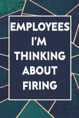 Employees I'm Thinking About Firing: Funny Gag Gift Notebook Journal For Coworkers, Friends And Family | Inappropriate Gag Gifts, 6 X 9 Inch, 120 Pages
