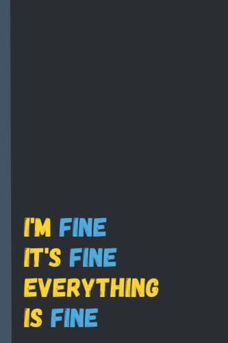 I'm Fine It's Fine Everything Is Fine: Funny Gag Gifts Notebook For Men, Women, Coworkers, 6x9 110 Pages, Journal Notebook For Friends And Family And Office Gifts
