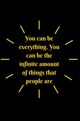 You Can Be Everything. You Can Be The Infinite Amount Of Things That People Are: Motivational Notebook, Journal, Diary