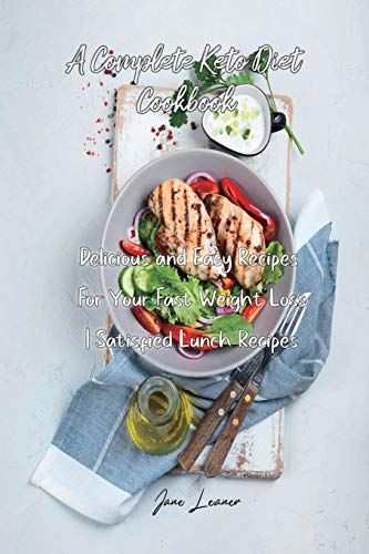A Complete Keto Diet Cookbook: Delicious And Easy Recipes For Your Fast Weight Loss Satisfied Lunch Recipes