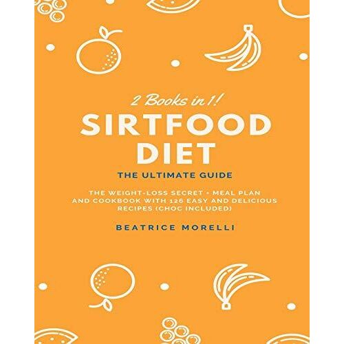 Sirtfood Diet: 2 Books In 1 - The Ultimate Guide - The Weight-Loss Secret + Meal Plan And Cookbook With 126 Easy And Delicious Recipe